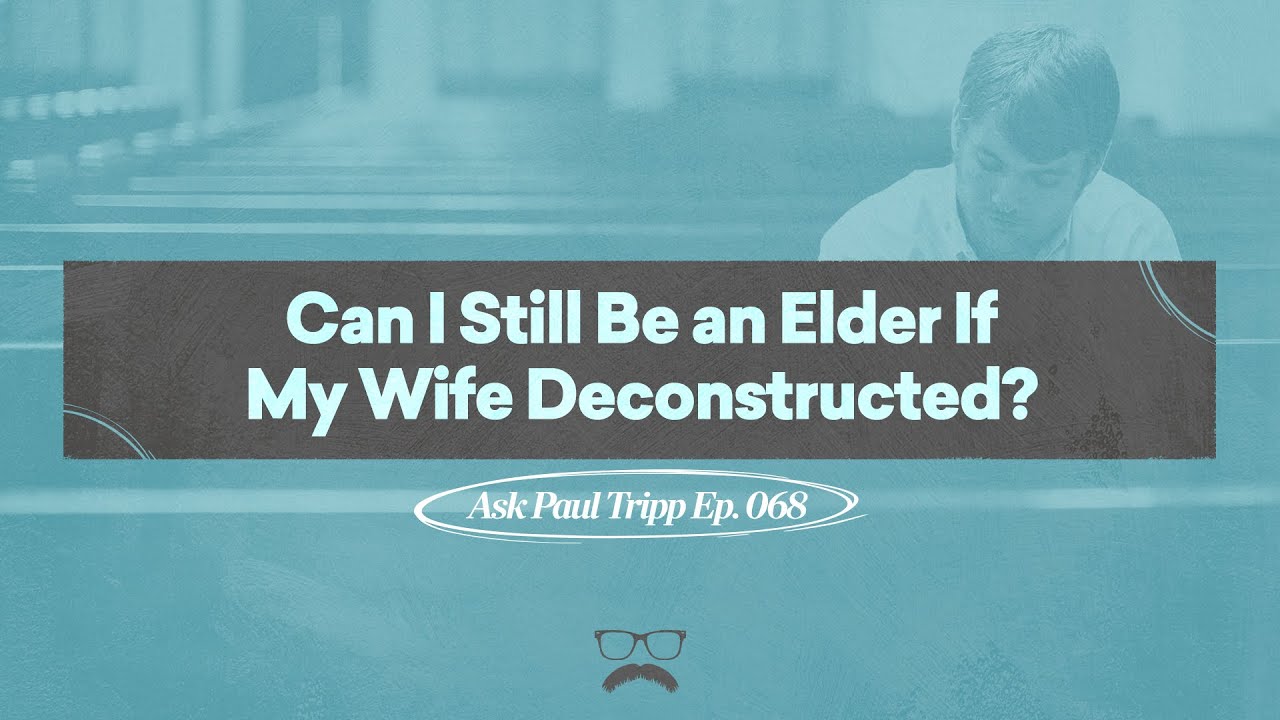 Can I still be an elder if my wife deconstructed? | Ask Paul Tripp (068)