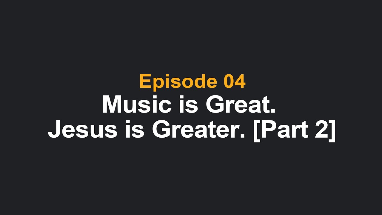 Music is Great. Jesus is Greater. [Part 2]