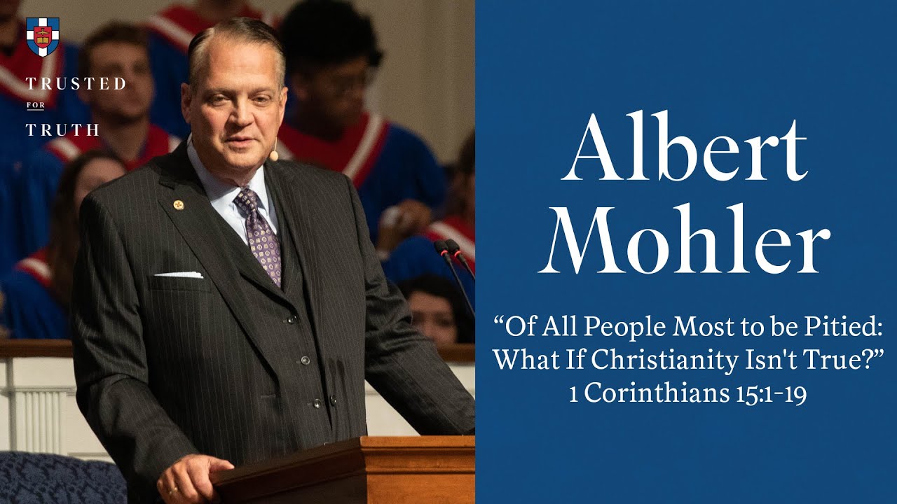 Albert Mohler | "Of All People Most to be Pitied:  What If Christianity Isn't True?"