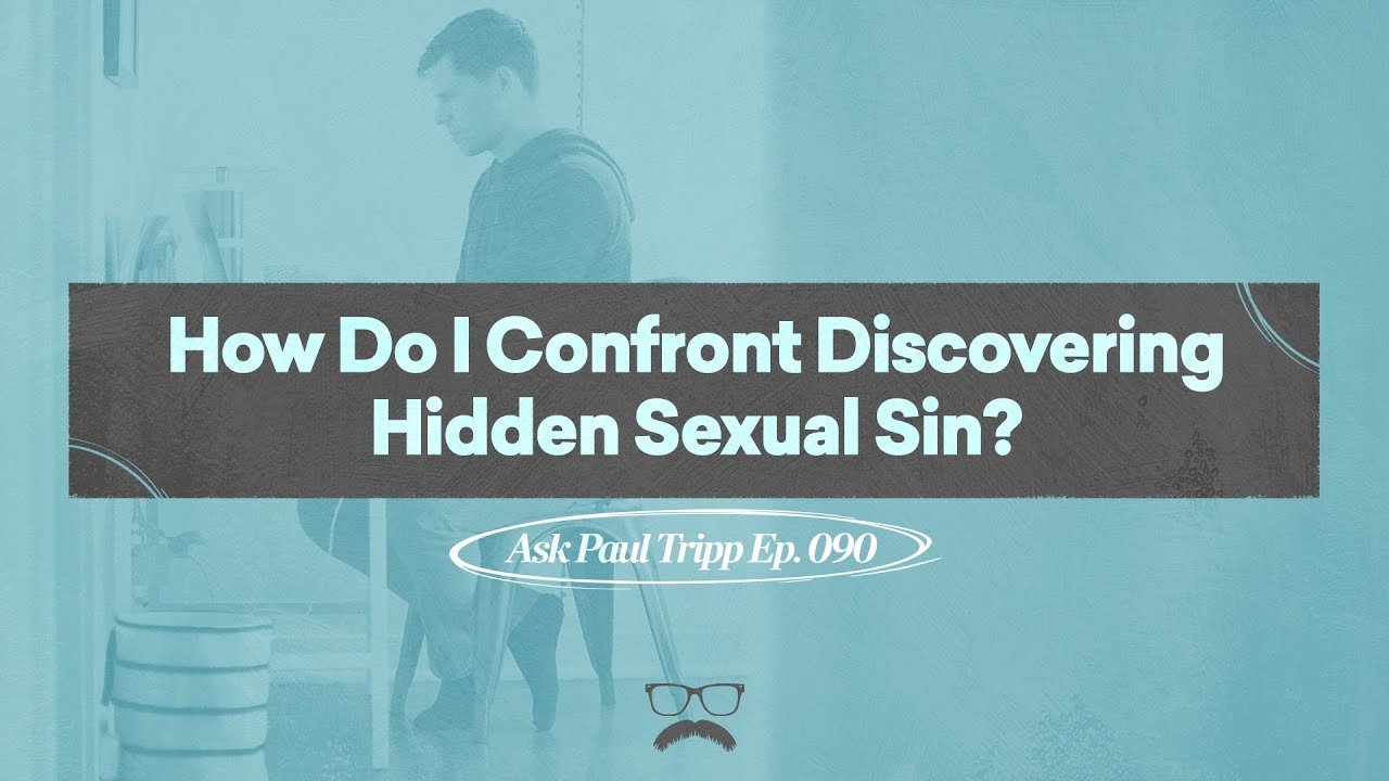 How Do I Confront Discovering Hidden Sexual Sin? | Ask Paul Tripp (090)