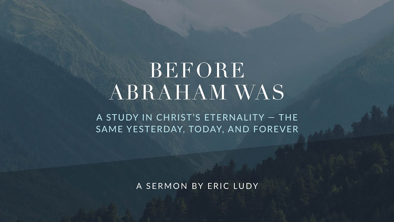 Eric Ludy - Before Abraham Was: A Study in Christ’s Eternality (Sermon)