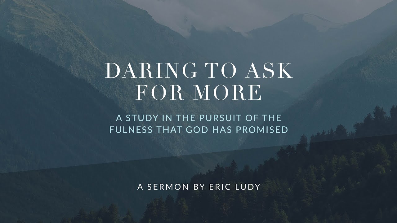 Eric Ludy - Daring to Ask for More: the Pursuit of the Fullness that God has Promised (Sermon)