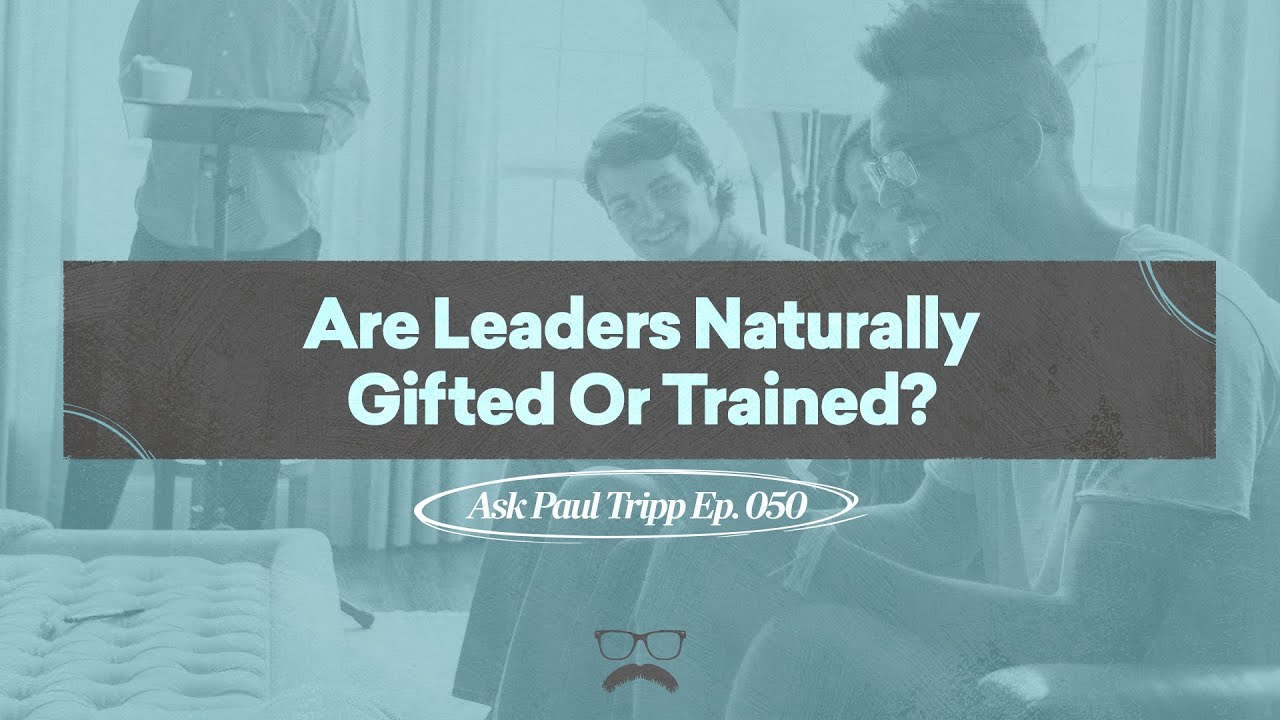 Are Leaders Naturally Gifted Or Trained? | Ask Paul Tripp (050)