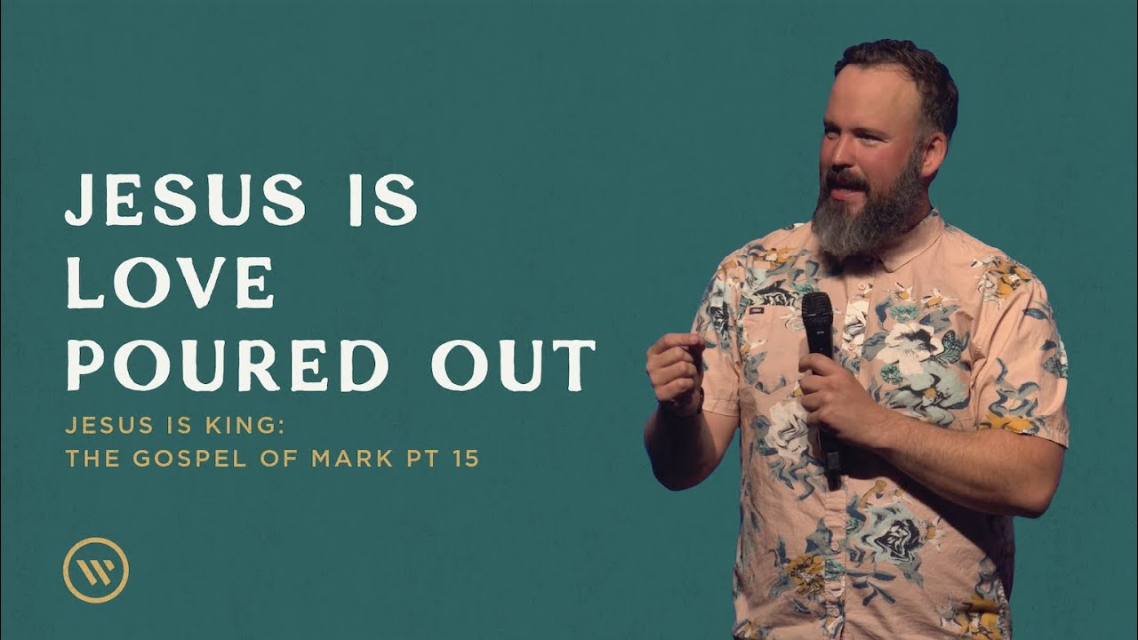 Ben Fleming: The Gospel of Mark Pt 15 | Jesus Is Love Poured Out