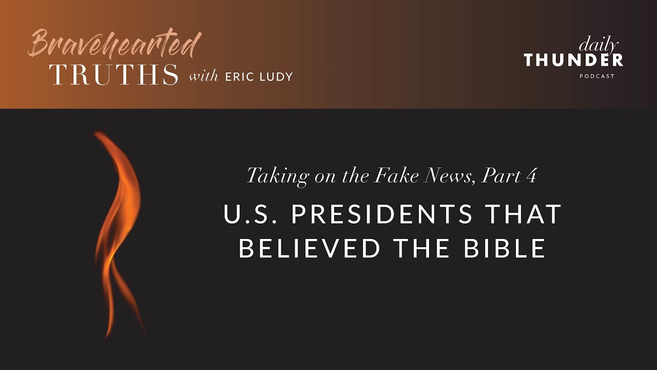 Eric Ludy – U.S. Presidents that believed the Bible (taking on the fake news • 4 of 4)