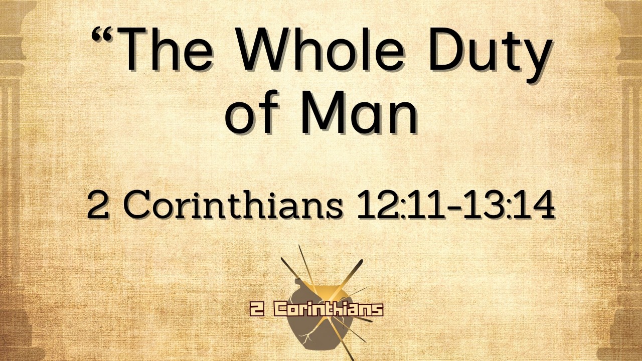 The Whole Duty of Man (2 Cor 12:11-13:14) By Rev Eugene Oldham